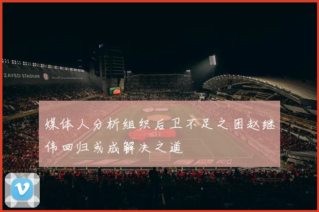 媒体人分析组织后卫不足之困赵继伟回归或成解决之道