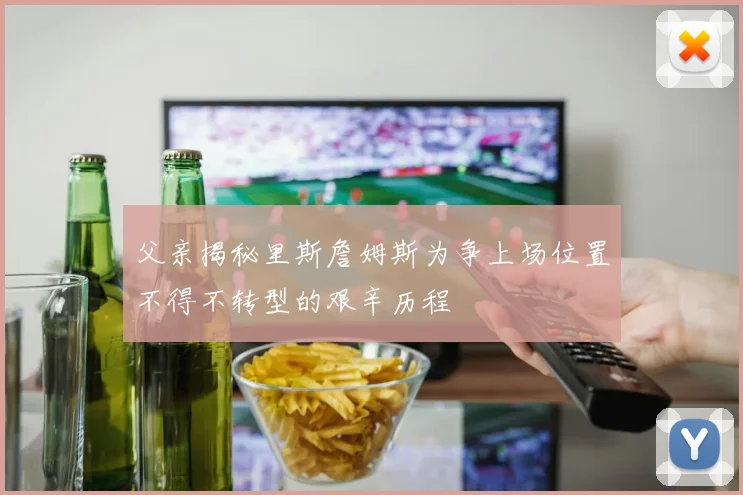 父亲揭秘里斯詹姆斯为争上场位置不得不转型的艰辛历程