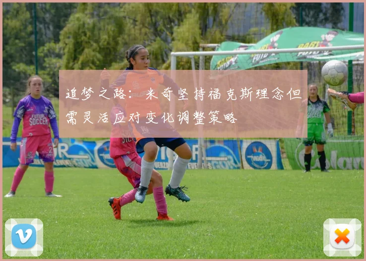 追梦之路：米奇坚持福克斯理念但需灵活应对变化调整策略