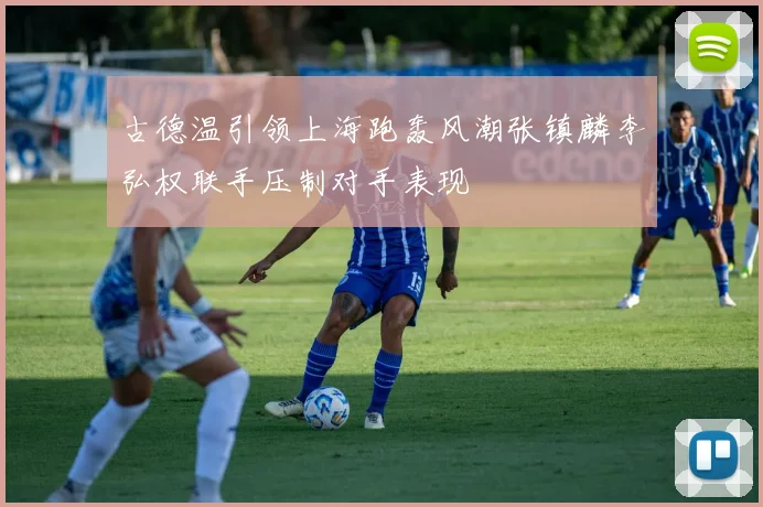 古德温引领上海跑轰风潮张镇麟李弘权联手压制对手表现