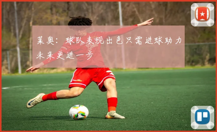 莱奥：球队表现出色只需进球助力未来更进一步