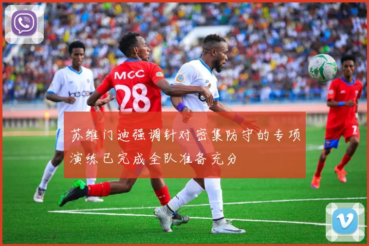 苏维门迪强调针对密集防守的专项演练已完成全队准备充分