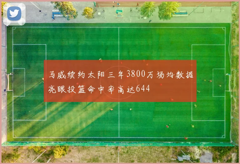 马威续约太阳三年3800万场均数据亮眼投篮命中率高达644