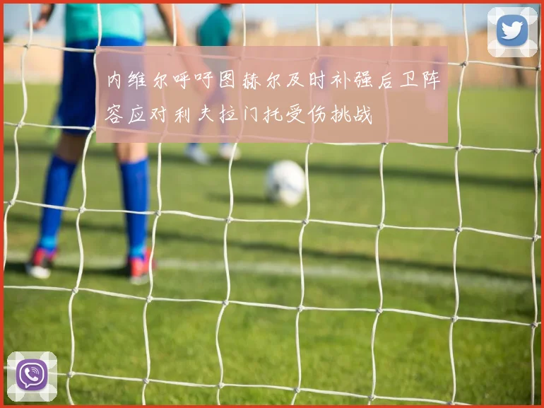 内维尔呼吁图赫尔及时补强后卫阵容应对利夫拉门托受伤挑战