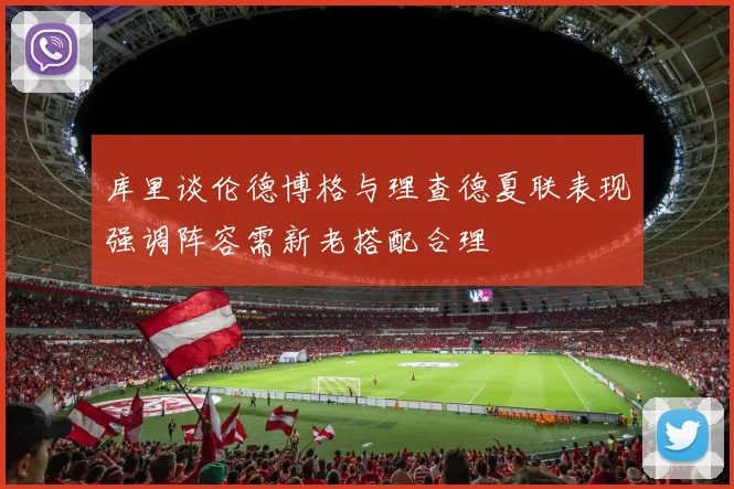 库里谈伦德博格与理查德夏联表现强调阵容需新老搭配合理
