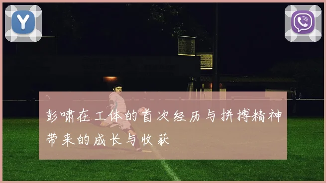 彭啸在工体的首次经历与拼搏精神带来的成长与收获